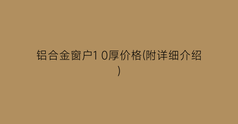 铝合金窗户1 0厚价格(附详细介绍)